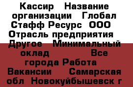 Кассир › Название организации ­ Глобал Стафф Ресурс, ООО › Отрасль предприятия ­ Другое › Минимальный оклад ­ 25 000 - Все города Работа » Вакансии   . Самарская обл.,Новокуйбышевск г.